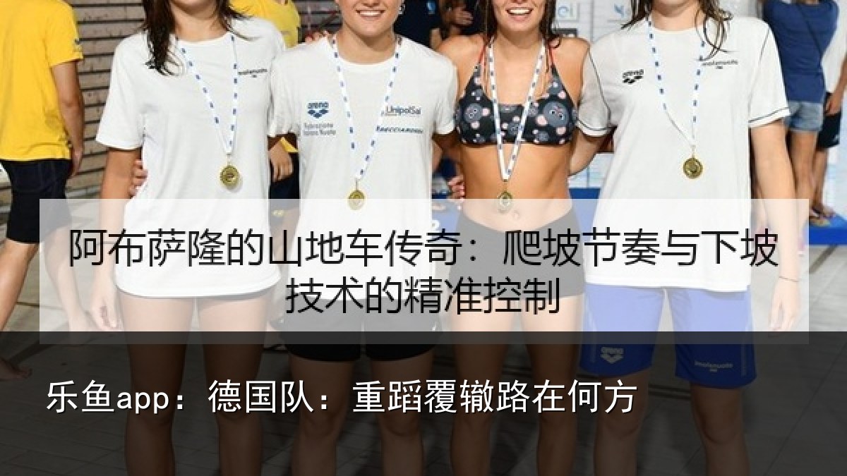 乐鱼app：德国队：重蹈覆辙路在何方