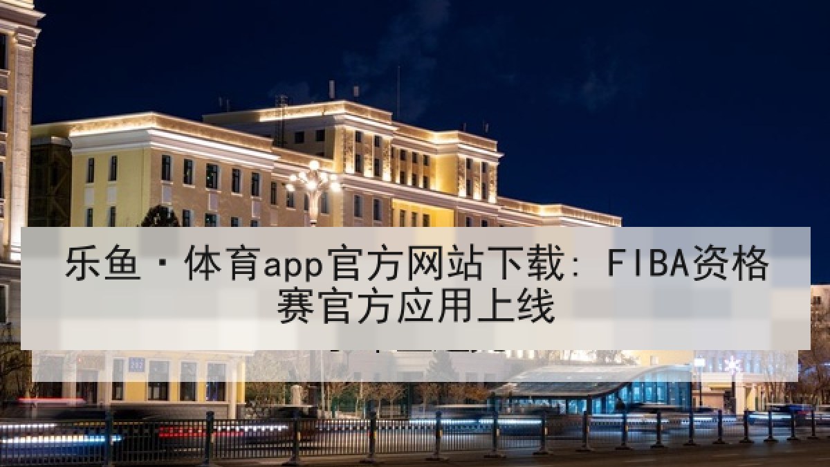 乐鱼·体育app官方网站下载: FIBA资格赛官方应用上线