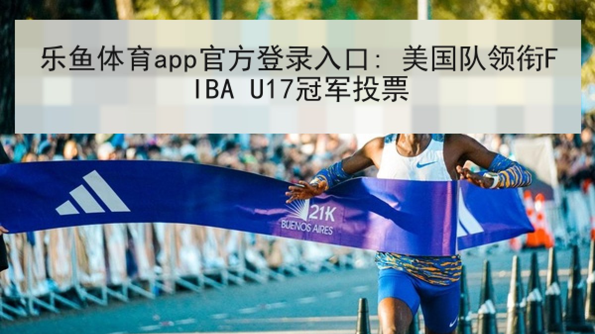 乐鱼体育app官方登录入口: 美国队领衔FIBA U17冠军投票