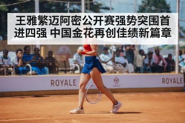 王雅繁迈阿密公开赛强势突围首进四强 中国金花再创佳绩新篇章