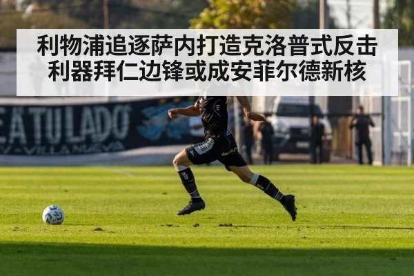 利物浦追逐萨内打造克洛普式反击利器拜仁边锋或成安菲尔德新核