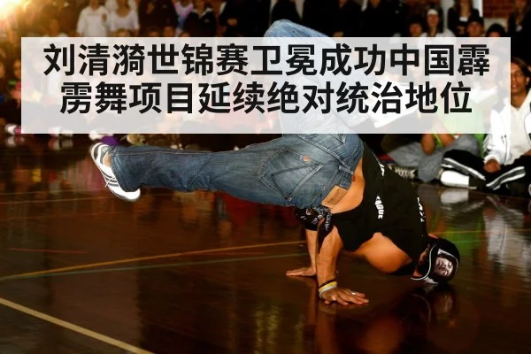 刘清漪世锦赛卫冕成功中国霹雳舞项目延续绝对统治地位