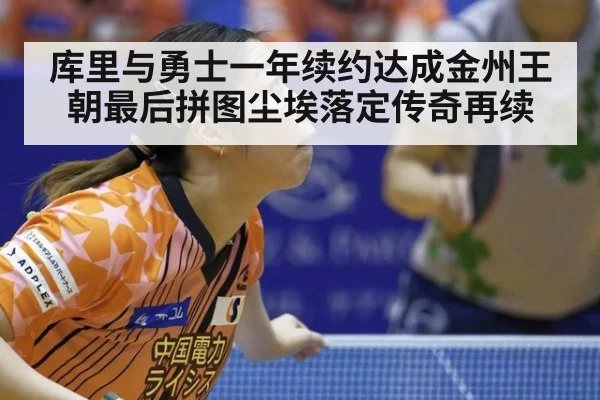 库里与勇士一年续约达成金州王朝最后拼图尘埃落定传奇再续