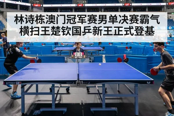 林诗栋澳门冠军赛男单决赛霸气横扫王楚钦国乒新王正式登基